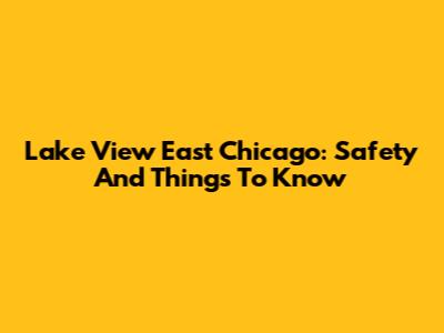 Lake View East Chicago: Safety And Things To Know
