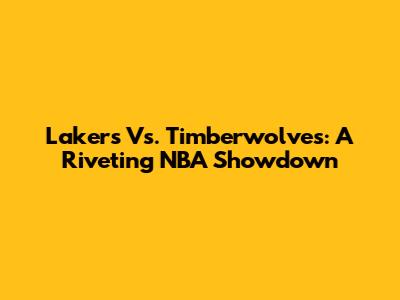 Lakers Vs. Timberwolves: A Riveting NBA Showdown