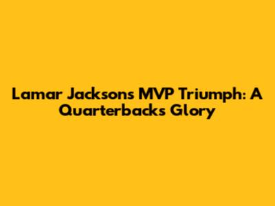 Lamar Jackson's MVP Triumph: A Quarterback's Glory