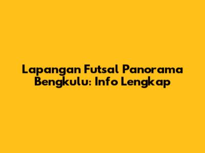 Lapangan Futsal Panorama Bengkulu: Info Lengkap