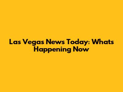 Las Vegas News Today: What's Happening Now