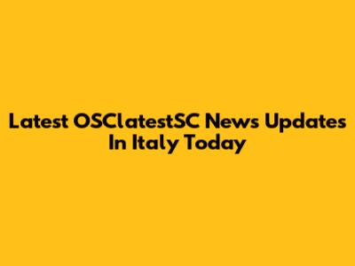 Latest OSClatestSC News Updates In Italy Today