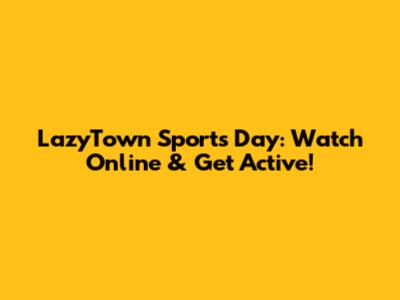 LazyTown Sports Day: Watch Online & Get Active!