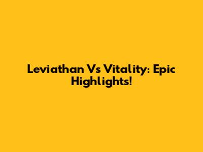 Leviathan Vs Vitality: Epic Highlights!