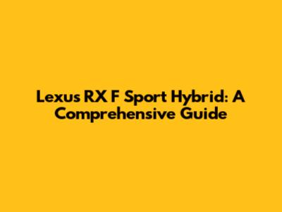 Lexus RX F Sport Hybrid: A Comprehensive Guide