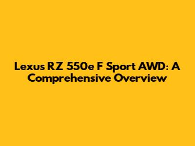 Lexus RZ 550e F Sport AWD: A Comprehensive Overview