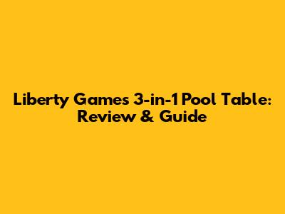 Liberty Games 3-in-1 Pool Table: Review & Guide