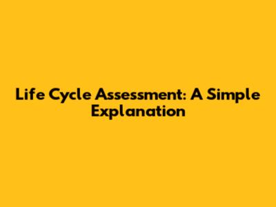 Life Cycle Assessment: A Simple Explanation