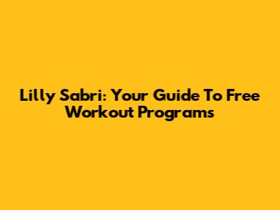 Lilly Sabri: Your Guide To Free Workout Programs
