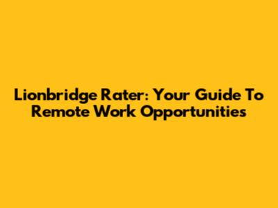 Lionbridge Rater: Your Guide To Remote Work Opportunities