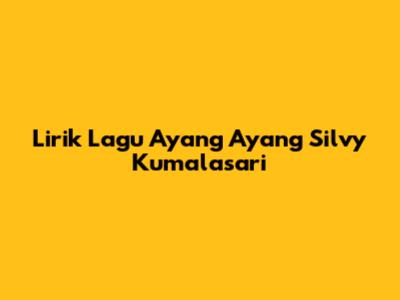 Lirik Lagu Ayang Ayang Silvy Kumalasari