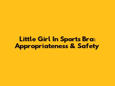 Little Girl In Sports Bra: Appropriateness & Safety