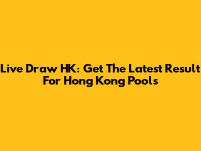 Live Draw HK: Get The Latest Result For Hong Kong Pools