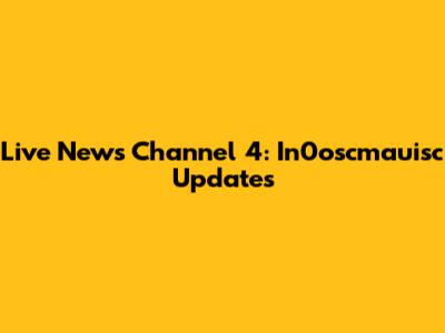Live News Channel 4: In0oscmauisc Updates