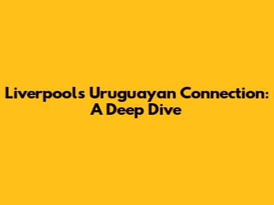 Liverpool's Uruguayan Connection: A Deep Dive