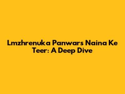 Lmzhrenuka Panwar's Naina Ke Teer: A Deep Dive