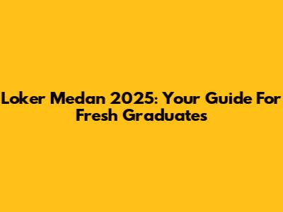 Loker Medan 2025: Your Guide For Fresh Graduates