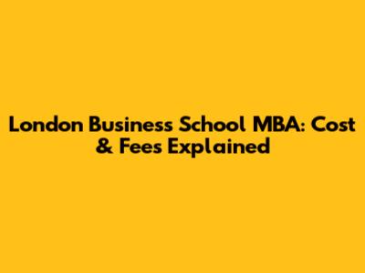 London Business School MBA: Cost & Fees Explained