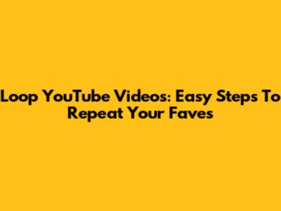 Loop YouTube Videos: Easy Steps To Repeat Your Faves