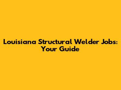 Louisiana Structural Welder Jobs: Your Guide