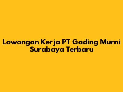 Lowongan Kerja PT Gading Murni Surabaya Terbaru