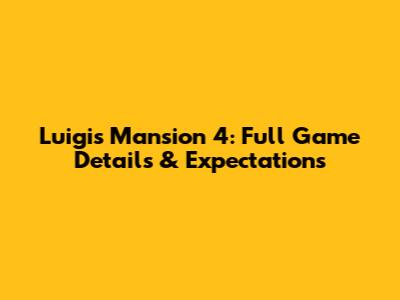 Luigi's Mansion 4: Full Game Details & Expectations