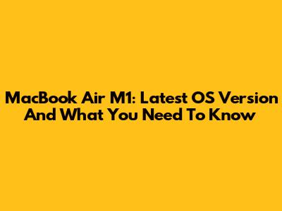 MacBook Air M1: Latest OS Version And What You Need To Know