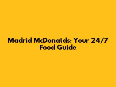 Madrid McDonald's: Your 24/7 Food Guide