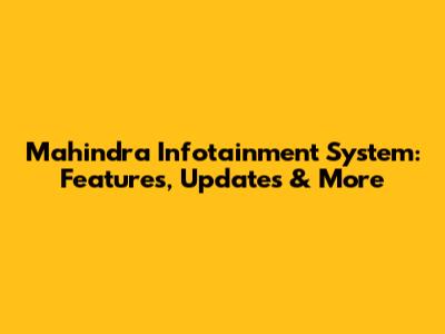 Mahindra Infotainment System: Features, Updates & More