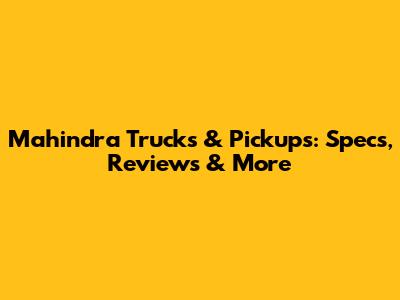 Mahindra Trucks & Pickups: Specs, Reviews & More