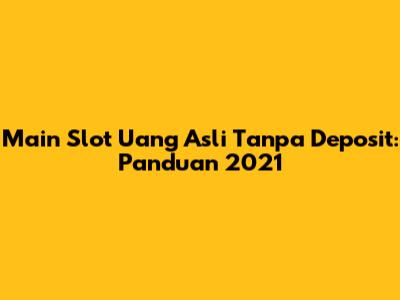 Main Slot Uang Asli Tanpa Deposit: Panduan 2021