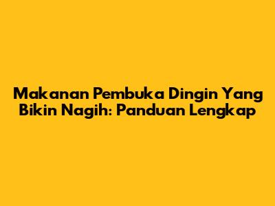 Makanan Pembuka Dingin Yang Bikin Nagih: Panduan Lengkap