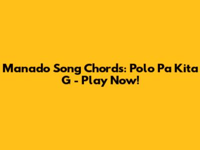 Manado Song Chords: Polo Pa Kita G - Play Now!