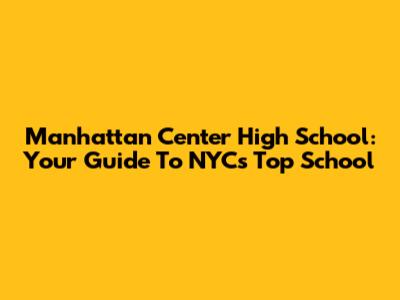 Manhattan Center High School: Your Guide To NYC's Top School