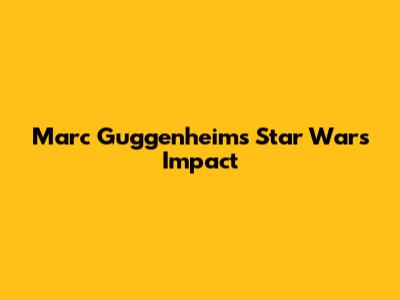 Marc Guggenheim's Star Wars Impact