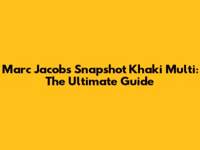 Marc Jacobs Snapshot Khaki Multi: The Ultimate Guide