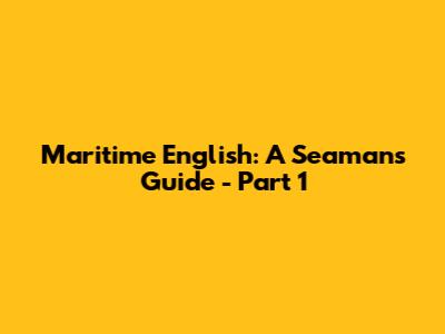 Maritime English: A Seaman's Guide - Part 1