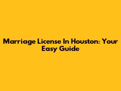 Marriage License In Houston: Your Easy Guide