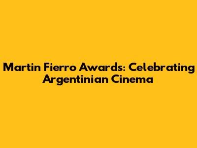 Martin Fierro Awards: Celebrating Argentinian Cinema