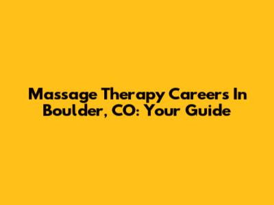 Massage Therapy Careers In Boulder, CO: Your Guide