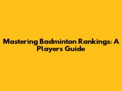 Mastering Badminton Rankings: A Player's Guide