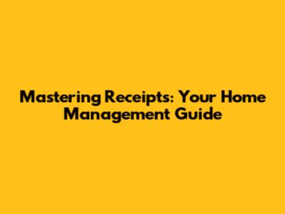 Mastering Receipts: Your Home Management Guide