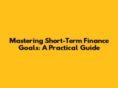 Mastering Short-Term Finance Goals: A Practical Guide