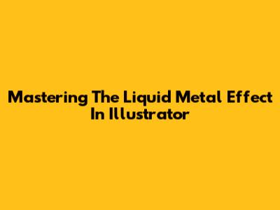 Mastering The Liquid Metal Effect In Illustrator
