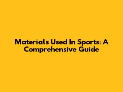 Materials Used In Sports: A Comprehensive Guide