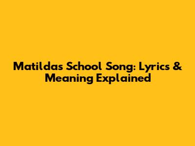 Matilda's School Song: Lyrics & Meaning Explained