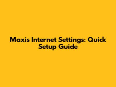 Maxis Internet Settings: Quick Setup Guide