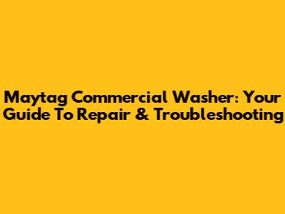 Maytag Commercial Washer: Your Guide To Repair & Troubleshooting