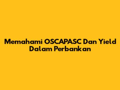 Memahami OSCAPASC Dan Yield Dalam Perbankan