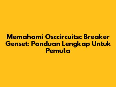 Memahami Osccircuitsc Breaker Genset: Panduan Lengkap Untuk Pemula